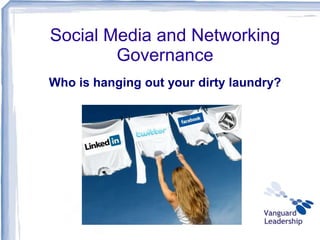Social Media and Networking
        Governance
Who is hanging out your dirty laundry?
 