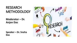 RESEARCH
METHODOLOGY
Moderator – Dr.
Anjan Das
Speaker – Dr. Sneha
Das
 