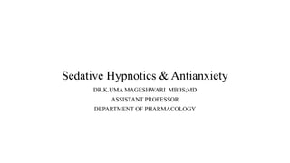 Sedative Hypnotics & Antianxiety
DR.K.UMA MAGESHWARI MBBS;MD
ASSISTANT PROFESSOR
DEPARTMENT OF PHARMACOLOGY
 