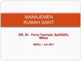 DR. Dr. Ferry Yusrizal, SpOG(K),
MKes
MKDU – Juli 2021
MANAJEMEN
RUMAH SAKIT
 