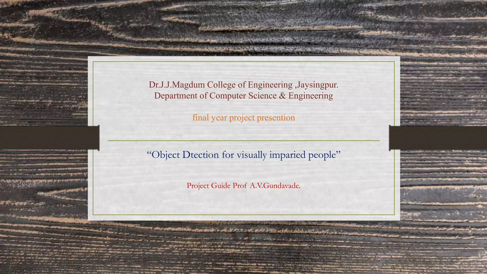 Dr.J.J.Magdum College of Engineering ,Jaysingpur.
Department of Computer Science & Engineering
final year project presention
“Object Dtection for visually imparied people”
Project Guide Prof A.V.Gundavade.
 