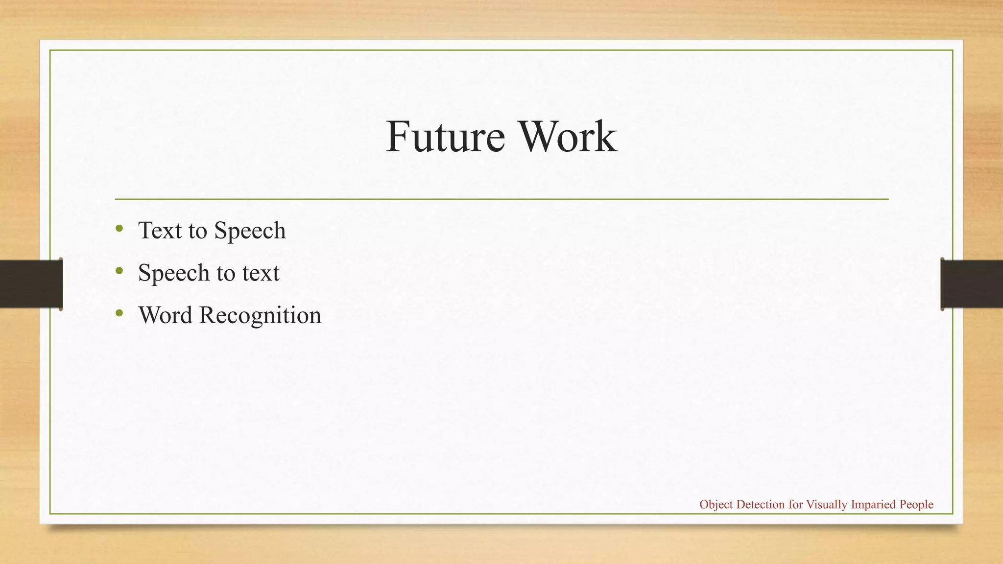Future Work
• Text to Speech
• Speech to text
• Word Recognition
Object Detection for Visually Imparied People
 