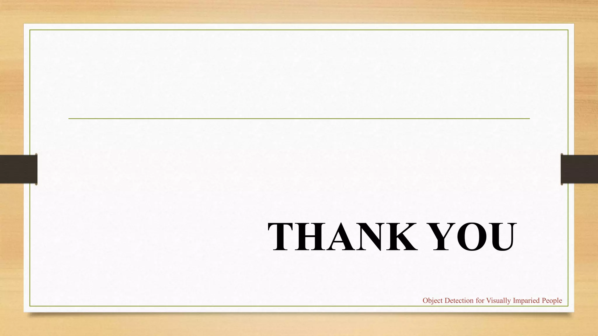 THANK YOU
Object Detection for Visually Imparied People
 