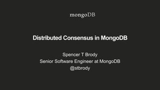 Distributed Consensus in MongoDB
Spencer T Brody
Senior Software Engineer at MongoDB
@stbrody
 