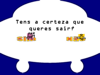 Tens a certeza que
queres sair?
 