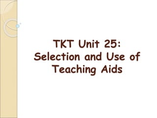 TKT Unit 25:
Selection and Use of
Teaching Aids
 