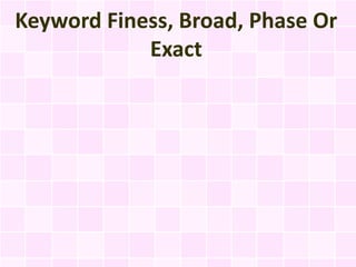 Keyword Finess, Broad, Phase Or
            Exact
 