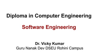 Diploma in Computer Engineering
Software Engineering
Dr. Vicky Kumar
Guru Nanak Dev DSEU Rohini Campus
 