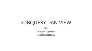 SUBQUERY DAN VIEW
Oleh
NURDIFA FEBRIANTI
165150200111065
 