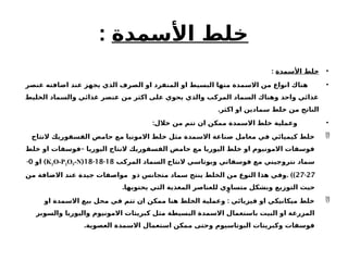 ‫األسمدة‬ ‫خلط‬
:
•
‫األسمدة‬ ‫خلط‬
:
•
‫عنصر‬ ‫اضافته‬ ‫عند‬ ‫يجهز‬ ‫الذي‬ ‫الصرف‬ ‫او‬ ‫المنفرد‬ ‫او‬ ‫البسيط‬ ‫منها‬ ‫االسمدة‬ ‫من‬ ‫انواع‬ ‫هناك‬
‫الخليط‬ ‫والسماد‬ ‫غذائي‬ ‫عنصر‬ ‫من‬ ‫اكثر‬ ‫على‬ ‫يحوي‬ ‫والذي‬ ‫المركب‬ ‫السماد‬ ‫وهناك‬ ‫واحد‬ ‫غذائي‬
.‫اكثر‬ ‫او‬ ‫سمادين‬ ‫خلط‬ ‫من‬ ‫الناتج‬
•
:‫خالل‬ ‫من‬ ‫تتم‬ ‫ان‬ ‫ممكن‬ ‫االسمدة‬ ‫خلط‬ ‫وعملية‬

‫النتاج‬ ‫الفسفوريك‬ ‫حامض‬ ‫مع‬ ‫االمونيا‬ ‫خلط‬ ‫مثل‬ ‫االسمدة‬ ‫صناعة‬ ‫معامل‬ ‫في‬ ‫كيميائي‬ ‫خلط‬
–
‫خلط‬ ‫او‬ ‫فوسفات‬ ‫اليوريا‬ ‫النتاج‬ ‫الفسفوريك‬ ‫حامض‬ ‫مع‬ ‫اليوريا‬ ‫خلط‬ ‫او‬ ‫االمونيوم‬ ‫فوسفات‬
‫المركب‬ ‫السماد‬ ‫النتاج‬ ‫وبوتاسي‬ ‫فوسفاتي‬ ‫مع‬ ‫نتروجيني‬ ‫سماد‬
18
-
18
-
18
(
K2O-P2O5-N
)
‫او‬
0
-
27
-
27
. ))
‫من‬ ‫االضافة‬ ‫عند‬ ‫جيدة‬ ‫مواصفات‬ ‫ذو‬ ‫متجانس‬ ‫سماد‬ ‫ينتج‬ ‫الخلط‬ ‫من‬ ‫النوع‬ ‫هذا‬ ‫وفي‬
.‫يحتويها‬ ‫التي‬ ‫المغذية‬ ‫للعناصر‬ ‫ي‬ٍ‫متساو‬ ‫وبشكل‬ ‫التوزيع‬ ‫حيث‬

:
‫او‬ ‫االسمدة‬ ‫بيع‬ ‫محل‬ ‫في‬ ‫تتم‬ ‫ان‬ ‫ممكن‬ ‫هنا‬ ‫الخلط‬ ‫وعملية‬ ‫فيزيائي‬ ‫او‬ ‫ميكانيكي‬ ‫خلط‬
‫والسوبر‬ ‫واليوريا‬ ‫االمونيوم‬ ‫كبريتات‬ ‫مثل‬ ‫البسيطة‬ ‫االسمدة‬ ‫باستعمال‬ ‫البيت‬ ‫او‬ ‫المزرعة‬
.‫العصوية‬ ‫االسمدة‬ ‫استعمال‬ ‫ممكن‬ ‫وحتى‬ ‫البوتاسيوم‬ ‫وكبريتات‬ ‫فوسفات‬
 
