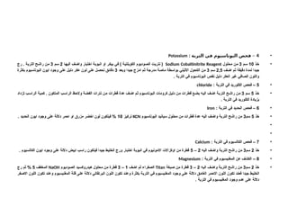 •
4
: –
‫التربة‬ ‫في‬ ‫البوتاسيوم‬ ‫فحص‬
Potassium
•
‫ذ‬R‫خ‬
10
‫م‬R‫س‬
3
‫محلول‬ ‫ن‬R‫م‬
Sodium Cobaltinitrite Reagent
‫ا‬R‫ه‬‫الي‬ ‫ف‬R‫ض‬‫وا‬ ‫اختبار‬ ‫ة‬R‫ب‬‫انبو‬ ‫او‬ ‫ر‬R‫ك‬‫بي‬ ‫ي‬R‫ف‬ ) ‫ة‬R‫ي‬‫الكوبلت‬ ‫وديوم‬R‫ص‬‫ال‬ ‫ت‬R‫ي‬‫نتر‬ (
2
‫م‬R‫س‬
3
‫رج‬ . ‫ة‬R‫ب‬‫التر‬ ‫ح‬R‫ش‬‫را‬ ‫ن‬R‫م‬
‫ف‬R‫ض‬‫ا‬ ‫م‬R‫ث‬ ‫ة‬R‫ق‬‫دقي‬ ‫لمدة‬ ‫جيدا‬
2,5
‫م‬R‫س‬
3
‫د‬R‫ع‬‫وب‬ ‫جيدا‬ ‫امزج‬ ‫م‬R‫ث‬ ‫ة‬R‫ج‬‫مدر‬ ‫ة‬R‫ص‬‫ما‬ ‫طة‬R‫س‬‫بوا‬ ‫ي‬R‫ل‬‫االثي‬ ‫الكحول‬ ‫ن‬R‫م‬
3
‫بكثرة‬ ‫يوم‬R‫س‬‫البوتا‬ ‫ايون‬ ‫وجود‬ ‫ى‬R‫ل‬‫ع‬ ‫ل‬R‫ي‬‫دل‬ ‫ر‬R‫ك‬‫ع‬ ‫لون‬ ‫ى‬R‫ل‬‫ع‬ ‫ل‬R‫ص‬‫تح‬ ‫ق‬R‫ئ‬‫دقا‬
. ‫التربة‬ ‫في‬ ‫البوتاسيوم‬ ‫نقص‬ ‫دليل‬ ‫العكر‬ ‫غير‬ ‫الصافي‬ ‫واللون‬
•
5
: ‫التربة‬ ‫في‬ ‫الكلوريد‬ ‫فحص‬ –
chloride
•
‫ذ‬R‫خ‬
5
‫م‬R‫س‬
3
‫تزداد‬ ‫ب‬R‫س‬‫الرا‬ ‫ة‬R‫ي‬‫كم‬ . ‫المتكون‬ ‫ب‬R‫س‬‫الرا‬ ‫ظ‬R‫ح‬‫وال‬ ‫ة‬R‫ض‬‫الف‬ ‫نترات‬ ‫ن‬R‫م‬ ‫قطرات‬ ‫عدة‬ ‫ف‬R‫ض‬‫ا‬ ‫م‬R‫ث‬ ‫يوم‬R‫س‬‫البوتا‬ ‫كرومات‬ ‫ل‬R‫ي‬‫دل‬ ‫ن‬R‫م‬ ‫قطرات‬ ‫ع‬R‫ض‬‫ب‬ ‫ه‬R‫ي‬‫ال‬ ‫ف‬R‫ض‬‫ا‬ ‫ة‬R‫ب‬‫التر‬ ‫ح‬R‫ش‬‫را‬ ‫ن‬R‫م‬
. ‫التربة‬ ‫في‬ ‫الكلوريد‬ ‫بزيادة‬
•
6
: ‫التربة‬ ‫في‬ ‫الحديد‬ ‫فحص‬ –
Iron
•
‫خذ‬
5
‫سم‬
3
‫البوتاسيوم‬ ‫سيانيد‬ ‫محلول‬ ‫من‬ ‫قطرات‬ ‫عدة‬ ‫اليه‬ ‫واضف‬ ‫التربة‬ ‫راشح‬ ‫من‬
KCN
‫تركيز‬
10
. ‫الحديد‬ ‫ايون‬ ‫وجود‬ ‫على‬ ‫داللة‬ ‫احمر‬ ‫او‬ ‫مزرق‬ ‫اخضر‬ ‫لون‬ ‫فيتكون‬ %
•
•
•
7
: ‫التربة‬ ‫في‬ ‫الكالسيوم‬ ‫فحص‬ –
Calcium
•
‫خذ‬
2
‫سم‬
3
‫اليه‬ ‫واضف‬ ‫التربة‬ ‫راشح‬ ‫من‬
2
–
5
. ‫الكالسيوم‬ ‫ايون‬ ‫وجود‬ ‫على‬ ‫داللة‬ ‫ابيض‬ ‫راسب‬ ‫فيتكون‬ ‫جيدا‬ ‫الخليط‬ ‫ورج‬ ‫اختبار‬ ‫انبوبة‬ ‫في‬ ‫االمونيوم‬ ‫اوكزاالت‬ ‫من‬ ‫قطرة‬
•
8
: ‫التربة‬ ‫في‬ ‫المغنيسيوم‬ ‫عن‬ ‫الكشف‬ –
Magnesium
•
‫ذ‬R‫خ‬
2
‫م‬R‫س‬
3
‫ه‬R‫ي‬‫ال‬ ‫ف‬R‫ض‬‫وا‬ ‫ة‬R‫ب‬‫التر‬ ‫ح‬R‫ش‬‫را‬ ‫ن‬R‫م‬
2
–
3
‫بغة‬R‫ص‬ ‫ن‬R‫م‬ ‫قطرة‬
Titan
‫ف‬R‫ض‬‫ا‬ ‫م‬R‫ث‬ ‫فراء‬R‫ص‬‫ال‬
1
–
3
‫وديوم‬R‫ص‬‫ال‬ ‫يد‬R‫س‬‫هيدروك‬ ‫محلول‬ ‫ن‬R‫م‬ ‫قطرة‬
NaOH
‫ف‬R‫ف‬‫المخ‬
5
‫رج‬ ‫م‬R‫ث‬ %
‫فر‬R‫ص‬‫اال‬ ‫اللون‬ ‫تكون‬ ‫د‬R‫ن‬‫وع‬ ‫يوم‬R‫س‬‫المغني‬ ‫ة‬R‫ل‬‫ق‬ ‫ى‬R‫ل‬‫ع‬ ‫ة‬R‫ل‬‫دال‬ ‫برتقالي‬R‫ل‬‫ا‬ ‫اللون‬ ‫تكون‬ ‫د‬R‫ن‬‫وع‬ ‫بكثرة‬ ‫ة‬R‫ب‬‫التر‬ ‫ي‬R‫ف‬ ‫يوم‬R‫س‬‫المغني‬ ‫وجود‬ ‫ى‬R‫ل‬‫ع‬ ‫ة‬R‫ل‬‫دال‬ ‫ق‬R‫م‬‫الغا‬ ‫ر‬R‫م‬‫االح‬ ‫اللون‬ ‫تكون‬ ‫د‬R‫ن‬‫فع‬ ‫جيدا‬ ‫ط‬R‫ي‬‫الخل‬
. ‫التربة‬ ‫في‬ ‫المغنيسيوم‬ ‫وجود‬ ‫عدم‬ ‫على‬ ‫داللة‬
 