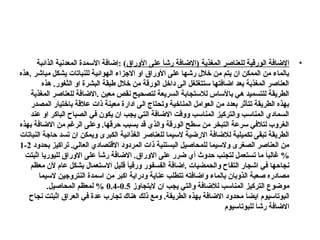 •
‫للعناصر‬ ‫الورقية‬ ‫اإلضافة‬
‫المغذية‬
‫األوراق‬ ‫على‬ َ
‫ا‬‫رش‬ ‫(اإلضافة‬
‫الذائبة‬ ‫المعدنية‬ ‫األسمدة‬ ‫إضافة‬: )
‫هذه‬. ‫مباشر‬ ‫يشكل‬ ‫للنباتات‬ ‫الهوائية‬ ‫االجزاء‬ ‫او‬ ‫األوراق‬ ‫على‬ ‫رشها‬ ‫خالل‬ ‫من‬ ‫يتم‬ ‫ان‬ ‫الممكن‬ ‫من‬ ‫بالماء‬
‫هذه‬ .‫الثغور‬ ‫او‬ ‫البشرة‬ ‫طبقة‬ ‫خالل‬ ‫من‬ ‫الورقة‬ ‫داخل‬ ‫الى‬ ‫ستتغلغل‬ ‫اضافتها‬ ‫بعد‬ ‫المغذية‬ ‫العناصر‬
‫المغذية‬ ‫للعناصر‬ ‫االضافة‬. ‫معين‬ ‫نقص‬ ‫لتصحيح‬ ‫السريعة‬ ‫لالستجابة‬ ‫باألساس‬ ‫هي‬ ‫للتسميد‬ ‫الطريقة‬
‫المصدر‬ ‫باختيار‬ ‫عالقة‬ ‫ذات‬ ‫معينة‬ ‫ادارة‬ ‫الى‬ ‫وتحتاج‬ ‫المناخية‬ ‫العوامل‬ ‫من‬ ‫بعدد‬ ‫تتأثر‬ ‫الطريقة‬ ‫بهذه‬
‫عند‬ ‫او‬ ‫الباكر‬ ‫الصباح‬ ‫في‬ ‫يكون‬ ‫ان‬ ‫يجب‬ ‫التي‬ ‫االضافة‬ ‫ووقت‬ ‫المناسب‬ ‫والتركيز‬ ‫المناسب‬ ‫السمادي‬
‫بهذه‬ ‫االضافة‬ ‫من‬ ‫الرغم‬ ‫وعلى‬ .‫حرقها‬ ‫يسبب‬ ‫قد‬ ‫والذي‬ ‫الورقة‬ ‫سطح‬ ‫من‬ ‫التبخر‬ ‫سرعة‬ ‫لتالفي‬ ‫الغروب‬
‫النباتات‬ ‫حاجة‬ ‫تسد‬ ‫ان‬ ‫ويمكن‬ ‫الكبرى‬ ‫الغذائية‬ ‫للعناصر‬ ‫السيما‬ ‫االرضية‬ ‫لالضافة‬ ‫تكميلية‬ ‫تبقى‬ ‫الطريقة‬
‫بحدود‬ ‫تراكيز‬ .‫العالي‬ ‫االقتصادي‬ ‫المردود‬ ‫ذات‬ ‫البستنية‬ ‫للمحاصيل‬ ‫والسيما‬ ‫الصغرى‬ ‫العناصر‬ ‫من‬
2
-
1
‫اثبتت‬ ‫لليوريا‬ ‫االوراق‬ ‫على‬ َ‫ا‬‫رش‬ ‫االضافة‬ .‫االوراق‬ ‫على‬ ‫ضرر‬ ‫أي‬ ‫حدوث‬ ‫لتجنب‬ ‫تستعمل‬ ‫ما‬ َ‫ا‬‫غالب‬ %
‫معظم‬ ‫ألن‬ ‫عام‬ ‫بشكل‬ ‫االستعمال‬ ‫قليل‬ َ‫ا‬‫ورقي‬ ‫الفسفور‬ ‫اضافة‬. ‫والحمضيات‬ ‫التفاح‬ ‫اشجار‬ ‫في‬ ‫نجاحها‬
‫السيما‬ ‫النتروجين‬ ‫اسمدة‬ ‫من‬ ‫اكبر‬ ‫ودراية‬ ‫عناية‬ ‫تتطلب‬ ‫واضافته‬ ‫بالماء‬ ‫الذوبان‬ ‫صعبة‬ ‫مصادره‬
‫اليتجاوز‬ ‫ان‬ ‫يجب‬ ‫والتي‬ ‫لالضافة‬ ‫المناسب‬ ‫التركيز‬ ‫موضوع‬
0.5
-
0.4
.‫المحاصيل‬ ‫لمعظم‬ %
‫نجاح‬ ‫اثبتت‬ ‫العراق‬ ‫في‬ ‫عدة‬ ‫تجارب‬ ‫هناك‬ ‫ذلك‬ ‫ومع‬ .‫الطريقة‬ ‫بهذه‬ ‫االضافة‬ ‫محدود‬ َ‫ا‬‫ايض‬ ‫البوتاسيوم‬
‫للبوتاسيوم‬ َ
‫ا‬‫رش‬ ‫االضافة‬
 