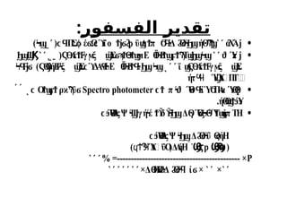 ‫الفسفور‬ ‫تقدير‬
:

άΧΆϳ
˺ ˹
( Π
Σ έ Ω ϊο ϋ Δ π Δ ό ήΘ
ϲϤ ϕ ϭ ϲϓ Ϯϳϭϩ
ϼ ϣϮ Ϭ
Ϥ
ϟ Ϩ
ϴϟϦϣ Ϡ
Ϡ
ϣ
˾˹
)Ϟϣ

Ύ
π
ϑ ϳ
˺ ˹
( Α
έ γ ξ Ύ
Σ Ε Ϊ Β Τ
Ϛϴ ϮϜ ϻ ϣ ϭϡϮϴ
ϧϮϣ
ϻ ϴϟϮϣϝϮϠ ϣ
ϦϣϞϣ
˺ ˹ ˾˿
ϦϣϢ
Ϗ
ϊ Α
έ γ ξ Ύ
Σ
ϣ
Ϛϴ ϮϜ ϻ ϣ
˻ ˹ ˹
ϞϤ
Ϝ
ϳϭ ) ΘήΒ ξ Ύ
Σ ΔΑά Ε Ϊ Β
Ϛϴϳ Ϝ
ϟ ϣ ϲϓ Ϥϟ ϴϟϮϤ
ϟϦϣϞϣ
ήτ ΎΎ
Α
ϢΠ
Τϟ
΍
Ϥ
Ϥ Ϣ

π Ύ
τ ίΎ Π
Α
α Ύ
ϲϮ ϟϑ ϴϤ
ϟ Ϭ ϴ
Ϙ
ϟ
Spectro photometer
Ο ρ ϋ
ϲ Ϯϣ
ϝϮ ϰϠ ϭ
́ ́ ˻
.ήΘ Ύ
ϴ
ϣ
Ϯϧϧ

Ύ
ΒςΨ γήέ δ Δ γΎ Ύ
Τ ήπ ΤΗ
ϲϧϴϟ ϟϢ ϟ Ϯϔ ϔ
ϟϦϣ ϴ ϴ
ϗ
Ϟϴ
ϟ ϣ
Ύ
ΒςΨ Δ όΰ ήΗ
ϲϧϴϟ ϟϦϣ Ϩ
ϴϟ ϴ
ϛ
Ϣ
ϐ
Ϡ
ϣ(
p
Ϣ
ϐ
ϛ
-
˺
) Ύ
Α
˯ΰΟ
ϥϮϠ
Ϥ (ΔΑ
ήΗ
P
% =-------------------------------------------- ×
˺ ˹ ˹
˺ ˹
×
˺ ˹
×Δ Η
Ύ
ΒΔ ό ί
ϴ Ϩ
ϟ Ϩ
ϴϟϥ ϭ ×
˺ ˹ ˹ ˹ ˹ ˹ ˹
 