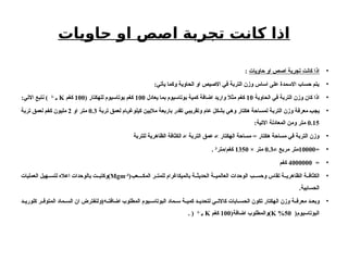 ‫حاويات‬ ‫او‬ ‫اصص‬ ‫تجربة‬ ‫كانت‬ ‫اذا‬
•
‫حاويات‬ ‫او‬ ‫اصص‬ ‫تجربة‬ ‫كانت‬ ‫اذا‬
:
•
:‫يأتي‬ ‫وكما‬ ‫الحاوية‬ ‫او‬ ‫االصيص‬ ‫في‬ ‫التربة‬ ‫وزن‬ ‫اساس‬ ‫على‬ ‫االسمدة‬ ‫حساب‬ ‫يتم‬
•
‫الحاوية‬ ‫في‬ ‫التربة‬ ‫وزن‬ ‫كان‬ ‫اذا‬
10
‫يعادل‬ ‫بما‬ ‫بوتاسيوم‬ ‫كمية‬ ‫اضافة‬ ‫واريد‬ َ
‫ال‬‫مث‬ ‫كغم‬
100
( ‫للهكتار‬ ‫بوتاسيوم‬ ‫كغم‬
100
‫كغم‬
K
‫ھ‬
-
1
:‫االتي‬ ‫نتبع‬ )
•
‫تربة‬ ‫لعمق‬ ‫كيلوغرام‬ ‫ماليين‬ ‫باربعة‬ ‫تقدر‬ ‫وتقريبي‬ ‫عام‬ ‫بشكل‬ ‫وهي‬ ‫هكتار‬ ‫لمساحة‬ ‫التربة‬ ‫وزن‬ ‫معرفة‬ ‫يجب‬
0.3
‫او‬ ‫متر‬
2
‫تربة‬ ‫لعمق‬ ‫كغم‬ ‫مليون‬
0.15
:‫االتية‬ ‫المعادلة‬ ‫ومن‬ ‫متر‬
•
‫للتربة‬ ‫الظاهرية‬ ‫الكثافة‬ × ‫التربة‬ ‫عمق‬ × ‫الهكتار‬ ‫مساحة‬ = ‫هكتار‬ ‫مساحة‬ ‫في‬ ‫التربة‬ ‫وزن‬
•
=
10000
× ‫مربع‬ ‫متر‬
0.3
× ‫متر‬
1350
‫متر‬/‫كغم‬
3
.
•
=
4000000
‫كغم‬
•
(‫المكــعب‬ ‫ر‬ ‫للمت‬ ‫بالميكاغرام‬ ‫ة‬ ‫الحديث‬ ‫ة‬ ‫العالمي‬ ‫الوحدات‬ ‫ب‬ ‫وحس‬ ‫تقاس‬ ‫ة‬ ‫الظاهري‬ ‫ة‬ ‫الكثاف‬
Mgm-3
‫العمليات‬ ‫هيل‬ ‫لتس‬ ‫اعاله‬ ‫بالوحدات‬ ‫ت‬ ‫)وكتب‬
.‫الحسابية‬
•
‫د‬ ‫كلوري‬ ‫ر‬ ‫المتوف‬ ‫ماد‬ ‫الس‬ ‫ان‬ ‫ه(ولنفترض‬ ‫اضافت‬ ‫المطلوب‬ ‫يوم‬ ‫البوتاس‬ ‫ماد‬ ‫س‬ ‫ة‬ ‫كمي‬ ‫د‬ ‫لتحدي‬ ‫ي‬ ‫كاالت‬ ‫ابات‬ ‫الحس‬ ‫تكون‬ ‫الهكتار‬ ‫وزن‬ ‫ة‬ ‫معرف‬ ‫د‬ ‫وبع‬
(‫البوتاسيوم‬
50
%
K
(‫اضافة‬ ‫)والمطلوب‬
100
‫كغم‬
K
‫ھ‬
-
1
. (
 