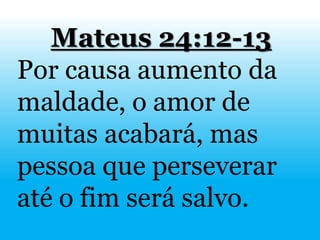 Mateus 24:12-13
Por causa aumento da
maldade, o amor de
muitas acabará, mas
pessoa que perseverar
até o fim será salvo.
 