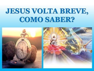 JESUS VOLTA BREVE,
COMO SABER?
 
