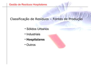 Gestão de Resíduos Hospitalares
Classificação de Resíduos – Fontes de Produção
• Sólidos Urbanos
• Industriais
• Hospitalares
• Outros
 