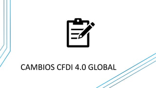 CAMBIOS CFDI 4.0 GLOBAL
 