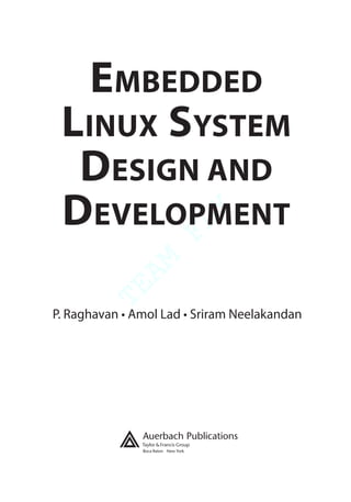 TEAM
FLY
Boca Raton New York
EMBEDDED
LINUX SYSTEM
DESIGN AND
DEVELOPMENT
P. Raghavan • Amol Lad • Sriram Neelakandan
 