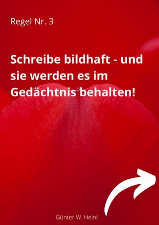 Günter W. Heini
Regel Nr. 3
Schreibe bildhaft - und
sie werden es im
Gedächtnis behalten!
 