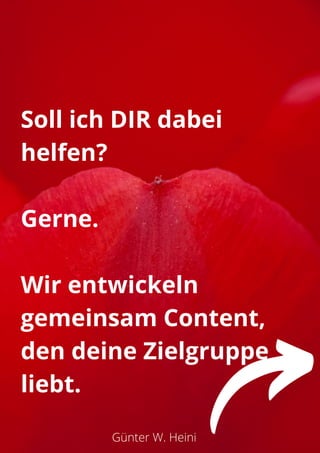 Günter W. Heini
Soll ich DIR dabei
helfen?
Gerne.
Wir entwickeln
gemeinsam Content,
den deine Zielgruppe
liebt.
 