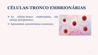CÉLULAS-TRONCO EMBRIONÁRIAS
 As células-tronco embrionárias são
células pluripotentes;
 Apresentam características essenciais.
9
 