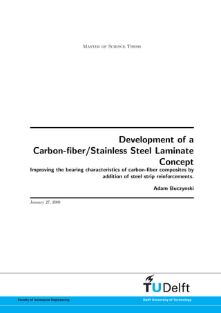 Master of Science Thesis
Development of a
Carbon-ﬁber/Stainless Steel Laminate
Concept
Improving the bearing characteristics of carbon-ﬁber composites by
addition of steel strip reinforcements.
Adam Buczynski
January 27, 2009
 