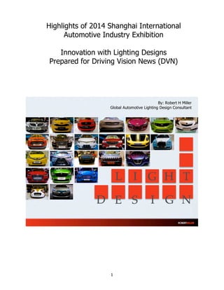 1
Highlights of 2014 Shanghai International
Automotive Industry Exhibition
Innovation with Lighting Designs
Prepared for Driving Vision News (DVN)
By: Robert H Miller
Global Automotive Lighting Design Consultant
 