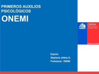 PRIMEROS AUXILIOS
PSICOLÓGICOS
Expone:
Stephania Jéldrez O.
Profesional - ONEMI
ONEMI
 