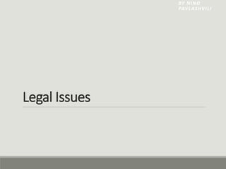 Legal Issues
BY NINO
PAVLASHVILI
 