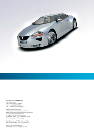 Tyco Electronics AMP GmbH
AMPèrestr. 12–14
64625 Bensheim / Germany
Phone: +49-(0)6251-133-0
Fax:   +49-(0)6251-133-1600

www.tycoelectronics.com
www.tycoelectronics.com/automotive
www.tycoelectronics.com/automotive/sensors
www.tycoelectronicsmost.com
TE (logo) and Tyco Electronics are
trademarks of the Tyco Electronics group
of companies and its licensors.

Tyco Electronics AMP GmbH certified
acc. ISO 14001 and ISO/TS 16949:2002

© 2010 Tyco Electronics Ltd.
1654294-3 Revised 5-2010 5M ST
 