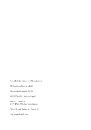 5. uudistettu painos (verkkojulkaisu)
© Opetushallitus ja tekijät
Oppaat ja käsikirjat 2015:2
ISBN 978-952-13-6048-0 (pdf)
ISSN-L 1798-8918
ISSN 1798-8926 (verkkojulkaisu)
Taitto: Jouni Halonen / Grano Oy
www.oph.fi/julkaisut
 