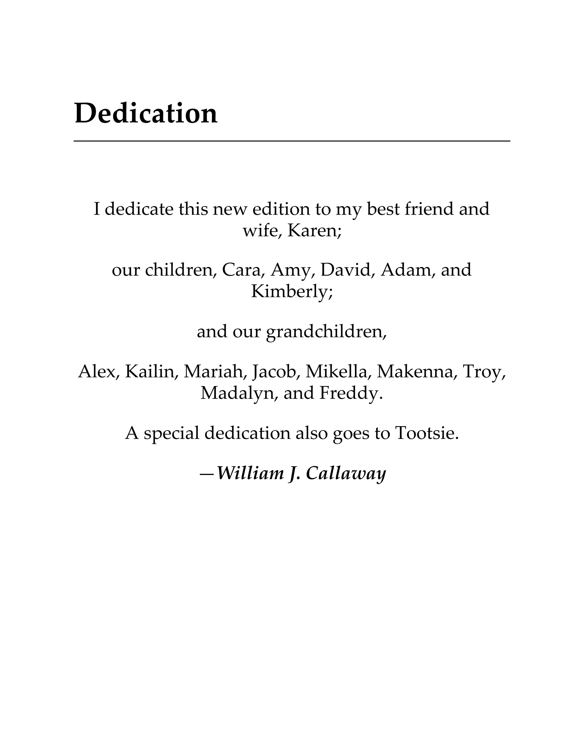 Dedication
I dedicate this new edition to my best friend and
wife, Karen;
our children, Cara, Amy, David, Adam, and
Kimberly;
and our grandchildren,
Alex, Kailin, Mariah, Jacob, Mikella, Makenna, Troy,
Madalyn, and Freddy.
A special dedication also goes to Tootsie.
—William J. Callaway
 