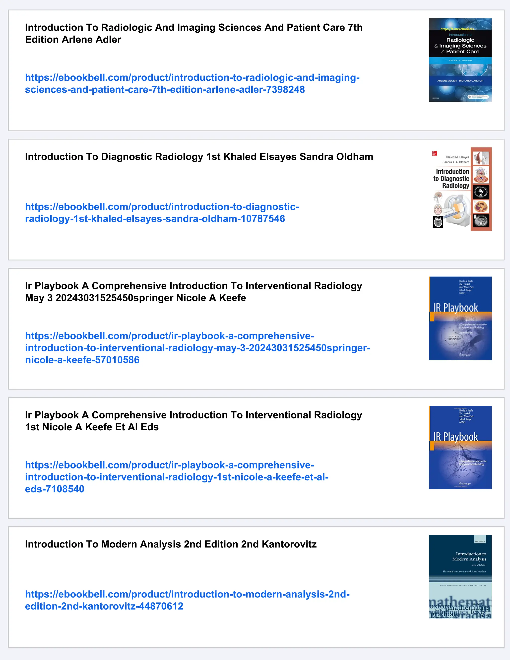 Introduction To Radiologic And Imaging Sciences And Patient Care 7th
Edition Arlene Adler
https://ebookbell.com/product/introduction-to-radiologic-and-imaging-
sciences-and-patient-care-7th-edition-arlene-adler-7398248
Introduction To Diagnostic Radiology 1st Khaled Elsayes Sandra Oldham
https://ebookbell.com/product/introduction-to-diagnostic-
radiology-1st-khaled-elsayes-sandra-oldham-10787546
Ir Playbook A Comprehensive Introduction To Interventional Radiology
May 3 20243031525450springer Nicole A Keefe
https://ebookbell.com/product/ir-playbook-a-comprehensive-
introduction-to-interventional-radiology-may-3-20243031525450springer-
nicole-a-keefe-57010586
Ir Playbook A Comprehensive Introduction To Interventional Radiology
1st Nicole A Keefe Et Al Eds
https://ebookbell.com/product/ir-playbook-a-comprehensive-
introduction-to-interventional-radiology-1st-nicole-a-keefe-et-al-
eds-7108540
Introduction To Modern Analysis 2nd Edition 2nd Kantorovitz
https://ebookbell.com/product/introduction-to-modern-analysis-2nd-
edition-2nd-kantorovitz-44870612
 
