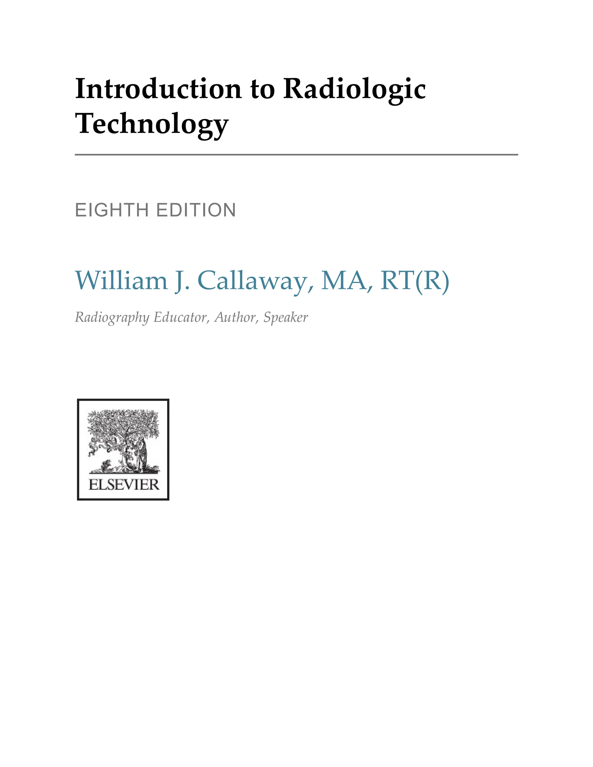 Introduction to Radiologic
Technology
EIGHTH EDITION
William J. Callaway, MA, RT(R)
Radiography Educator, Author, Speaker
 