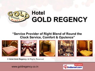 Hotel GOLD REGENCY “ Service Provider of Right Blend of Round the  Clock Service, Comfort & Opulence” 