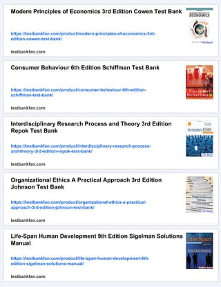 Modern Principles of Economics 3rd Edition Cowen Test Bank
https://testbankfan.com/product/modern-principles-of-economics-3rd-
edition-cowen-test-bank/
testbankfan.com
Consumer Behaviour 6th Edition Schiffman Test Bank
https://testbankfan.com/product/consumer-behaviour-6th-edition-
schiffman-test-bank/
testbankfan.com
Interdisciplinary Research Process and Theory 3rd Edition
Repok Test Bank
https://testbankfan.com/product/interdisciplinary-research-process-
and-theory-3rd-edition-repok-test-bank/
testbankfan.com
Organizational Ethics A Practical Approach 3rd Edition
Johnson Test Bank
https://testbankfan.com/product/organizational-ethics-a-practical-
approach-3rd-edition-johnson-test-bank/
testbankfan.com
Life-Span Human Development 9th Edition Sigelman Solutions
Manual
https://testbankfan.com/product/life-span-human-development-9th-
edition-sigelman-solutions-manual/
testbankfan.com
 