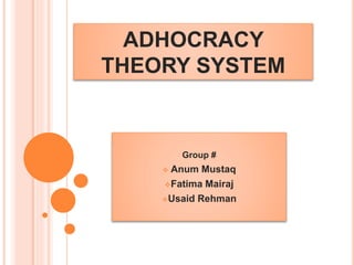 ADHOCRACY
THEORY SYSTEM
Group #
 Anum Mustaq
Fatima Mairaj
Usaid Rehman
 