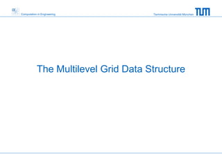 Technische Universität MünchenComputation in Engineering
The Multilevel Grid Data Structure
 