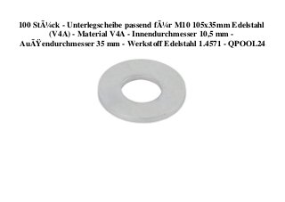 100 StÃ¼ck - Unterlegscheibe passend fÃ¼r M10 105x35mm Edelstahl
(V4A) - Material V4A - Innendurchmesser 10,5 mm -
AuÃŸendurchmesser 35 mm - Werkstoff Edelstahl 1.4571 - QPOOL24
 