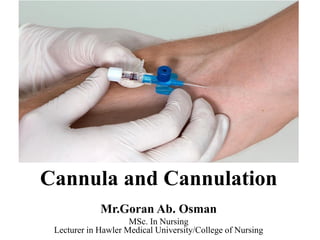 Cannula and Cannulation
Mr.Goran Ab. Osman
MSc. In Nursing
Lecturer in Hawler Medical University/College of Nursing
 