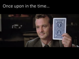 Once	upon	in	the	time…
 