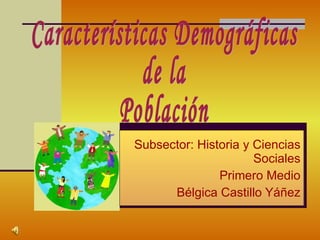 Subsector: Historia y Ciencias Sociales Primero Medio Bélgica Castillo Yáñez Características Demográficas de la Población 