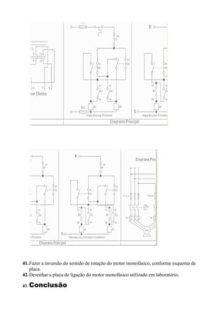41.Fazer a inversão do sentido de rotação do motor monofásico, conforme esquema de
   placa.
42.Desenhar a placa de ligação do motor monofásico utilizado em laboratório.

43. Conclusão
 