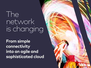 From simple
connectivity
into an agile and
sophisticated cloud
The
network
is changing
 