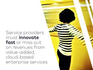 Service providers
must innovate
fast or miss out
on revenues from
value-added,
cloud-based
enterprise services
 