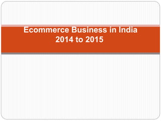 Ecommerce Business in India 
2014 to 2015 
 