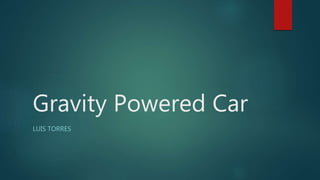 Gravity Powered Car
LUIS TORRES
 