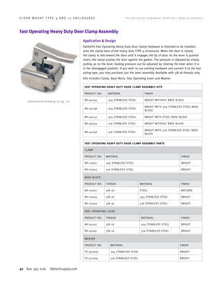 30 800 393 1116 fabtechsupply.com
F L O O R - M O U N T T Y P E 4 A N D 1 2 E N C L O S U R E S 	 T H E E N C L O S U R E H A R D W A R E S U P P L I E R • M A D E I N A M E R I C A
Fast Operating Heavy Duty Door Clamp Assembly
Application & Design
FabTech’s Fast Operating Heavy Duty Door Clamp Hardware is intended to be installed
onto the clamp base of the heavy duty TYPE 4 enclosures. When the door is closed,
the clamp is slid toward the door until it engages the lip of door. As the lever is pushed
down, the clamp pushes the door against the gasket. The pressure is released by simply
pulling up on the lever. Sealing pressure can be adjusted by rotating the lever when it is
in the disengaged position. If you wish to use existing hardware and convert it to the fast
acting type, you may purchase just the lever assembly. Available with 3/8-16 threads only.
Kits includes Clamp, Base Block, Fast Operating Lever and Washer.
FAST OPERATING HEAVY DUTY DOOR CLAMP ASSEMBLY KITS
PRODUCT NO. MATERIAL FINISH
NH-40235 304 STAINLESS STEEL BRIGHT WITHOUT BASE BLOCK
NH-40236 304 STAINLESS STEEL
BRIGHT WITH 304 STAINLESS STEEL BASE
BLOCK
NH-40237 304 STAINLESS STEEL BRIGHT WITH STEEL BASE BLOCK
NH-40245 316 STAINLESS STEEL BRIGHT WITHOUT BASE BLOCK
NH-40246 316 STAINLESS STEEL
BRIGHT WITH 316 STAINLESS STEEL BASE
BLOCK
FAST OPERATING HEAVY DUTY DOOR CLAMP ASSEMBLY PARTS
CLAMP
PRODUCT NO. MATERIAL FINISH
NH-20001 304 STAINLESS STEEL BRIGHT
NH-20002 316 STAINLESS STEEL BRIGHT
BASE BLOCK
PRODUCT NO. THREAD MATERIAL FINISH
NH-20201 3/8–16 STEEL NATURAL
NH-20204 3/8–16 304 STAINLESS STEEL BRIGHT
NH-20202 3/8–16 316 STAINLESS STEEL BRIGHT
FAST OPERATING LEVER
PRODUCT NO. THREAD MATERIAL FINISH
NH-40155 3/8–16 304 STAINLESS STEEL BRIGHT
NH-40165 3/8–16 316 STAINLESS STEEL BRIGHT
WASHER
PRODUCT NO. MATERIAL FINISH
FS-307009 304 STAINLESS STEEL BRIGHT
FS-317009 316 STAINLESS STEEL BRIGHT
(Dimensional Drawing on pg. 31)
 