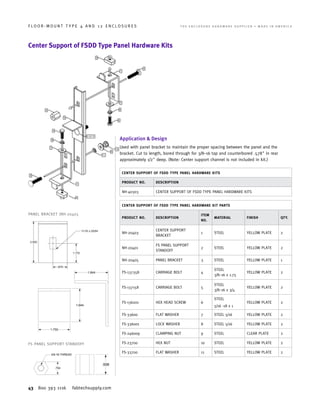 43 800 393 1116 fabtechsupply.com
F L O O R - M O U N T T Y P E 4 A N D 1 2 E N C L O S U R E S 	 T H E E N C L O S U R E H A R D W A R E S U P P L I E R • M A D E I N A M E R I C A
Center Support of FSDD Type Panel Hardware Kits
Application  Design
Used with panel bracket to maintain the proper spacing between the panel and the
bracket. Cut to length, bored through for 3/8–16 tap and counterbored .578 in rear
approximately 1/2 deep. (Note: Center support channel is not included in kit.)
CENTER SUPPORT OF FSDD TYPE PANEL HARDWARE KITS
PRODUCT NO. DESCRIPTION
NH-40303 CENTER SUPPORT OF FSDD TYPE PANEL HARDWARE KITS​
CENTER SUPPORT OF FSDD TYPE PANEL HARDWARE KIT PARTS
PRODUCT NO. DESCRIPTION
ITEM
NO.
MATERIAL FINISH QTY.
NH-20403
CENTER SUPPORT
BRACKET
1 STEEL YELLOW PLATE 2
NH-20401
FS PANEL SUPPORT
STANDOFF
2 STEEL YELLOW PLATE 2
NH-20405 PANEL BRACKET 3 STEEL YELLOW PLATE 1
FS-137358 CARRIAGE BOLT 4
STEEL
3/8–16 x 1.75
YELLOW PLATE 2
FS-137158 CARRIAGE BOLT 5
STEEL
3/8–16 x 3/4
YELLOW PLATE 2
FS-136201 HEX HEAD SCREW 6
STEEL
5/16 -18 x 1
YELLOW PLATE 2
FS-33600 FLAT WASHER 7 STEEL 5/16 YELLOW PLATE 2
FS-336001 LOCK WASHER 8 STEEL 5/16 YELLOW PLATE 2
FS-246009 CLAMPING NUT 9 STEEL CLEAR PLATE 2
FS-23700 HEX NUT 10 STEEL YELLOW PLATE 2
FS-33700 FLAT WASHER 11 STEEL YELLOW PLATE 2
FS PANEL SUPPORT STANDOFF
PANEL BRACKET (NH-20405
 